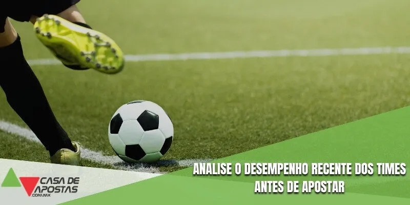 Analise o desempenho recente dos times antes de apostar